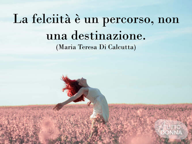 la felicità è un percorso, non una destinazione. (Madre Teresa di Calcutta