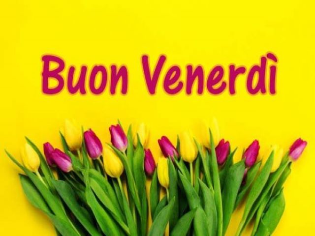 Buon venerdì: 166 splendide immagini per festeggiare l’ultimo giorno della settimana