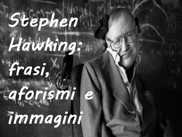 Stephen Hawking: 168 frasi, aforismi e immagini da condividere